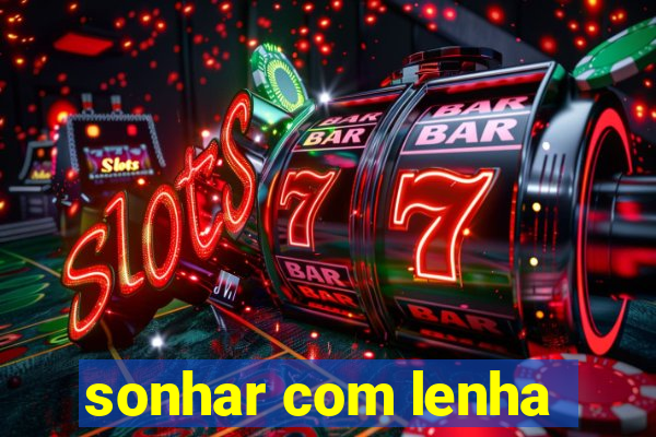 sonhar com lenha